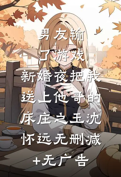 男友输了游戏，新婚夜把我送上他哥的床庄之玉沈怀远无删减+无广告