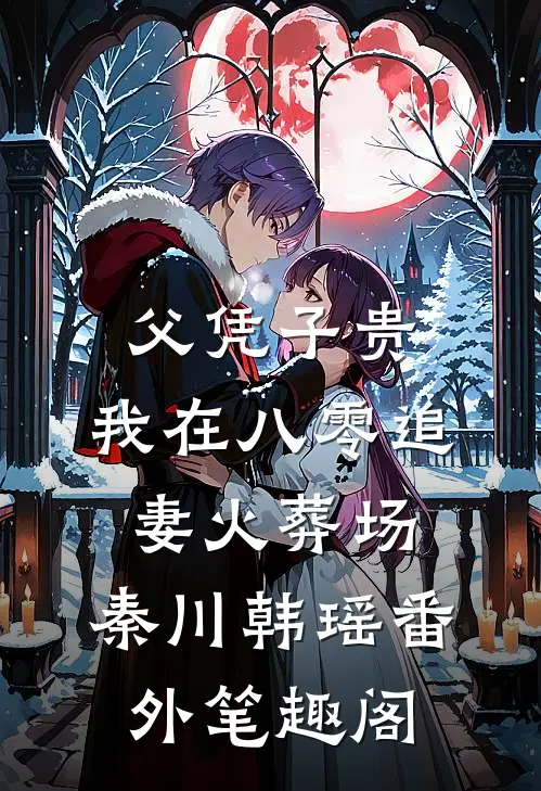 父凭子贵：我在八零追妻火葬场：秦川韩瑶番外笔趣阁