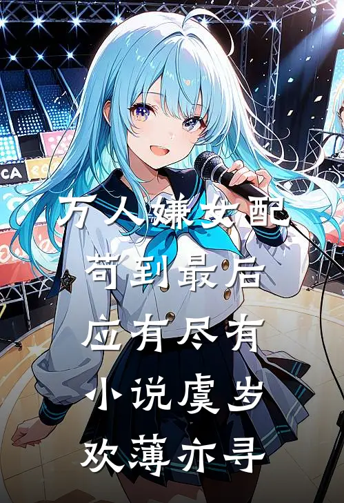 万人嫌女配，苟到最后应有尽有小说虞岁欢薄亦寻