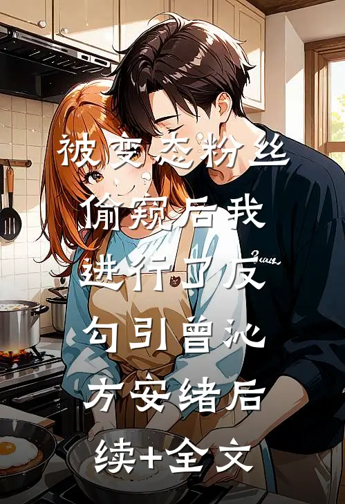 被变态粉丝偷窥后我进行了反勾引曾沁方安绪后续+全文