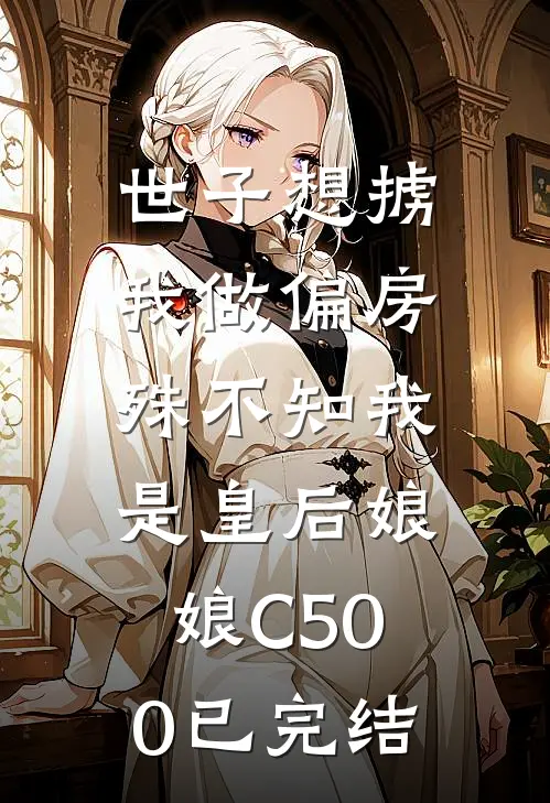 世子想掳我做偏房，殊不知我是皇后娘娘C500已完结