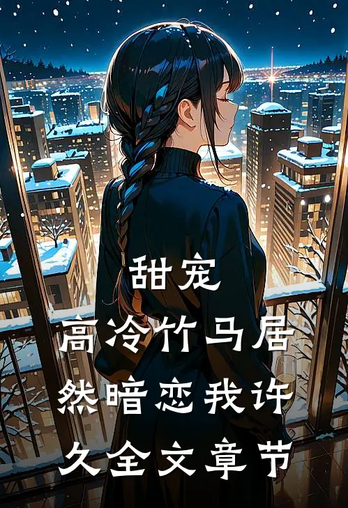 甜宠：高冷竹马居然暗恋我许久全文章节