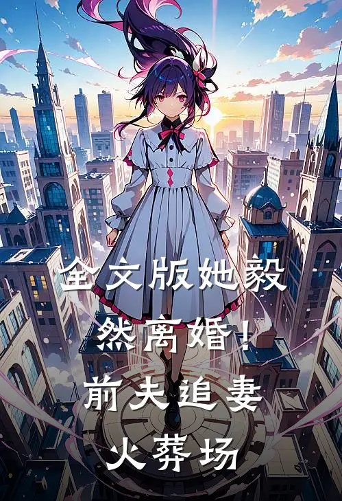 全文版她毅然离婚！前夫追妻火葬场