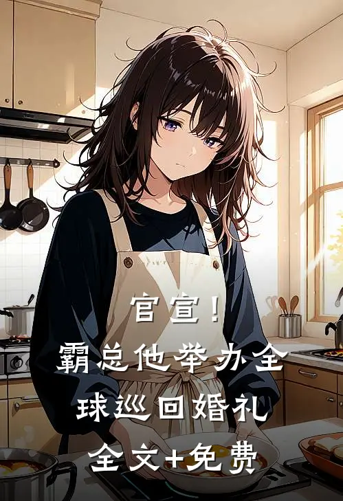 官宣！霸总他举办全球巡回婚礼全文+免费