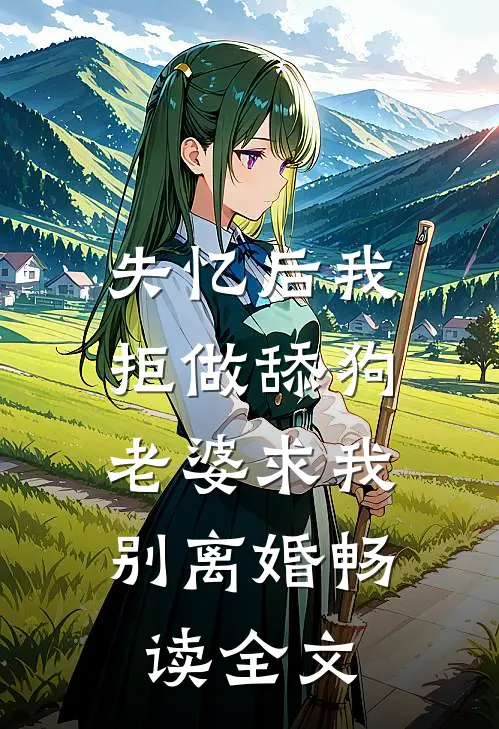 失忆后我拒做舔狗，老婆求我别离婚畅读全文