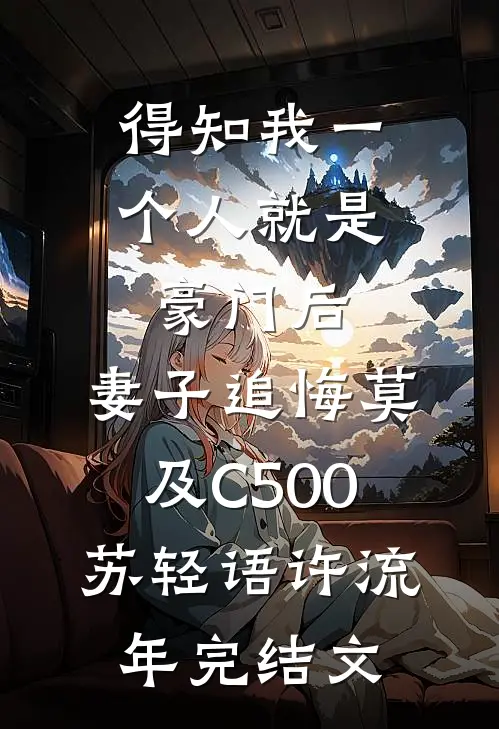 得知我一个人就是豪门后，妻子追悔莫及C500苏轻语许流年完结文
