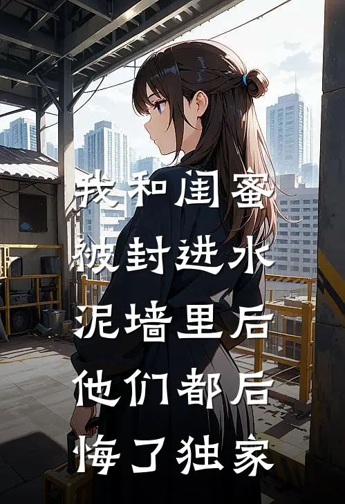 我和闺蜜被封进水泥墙里后，他们都后悔了独家