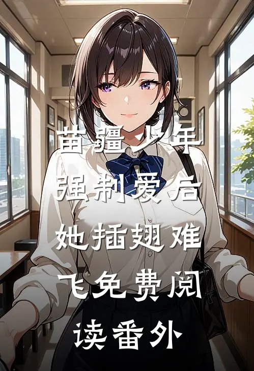 苗疆少年强制爱后，她插翅难飞免费阅读番外