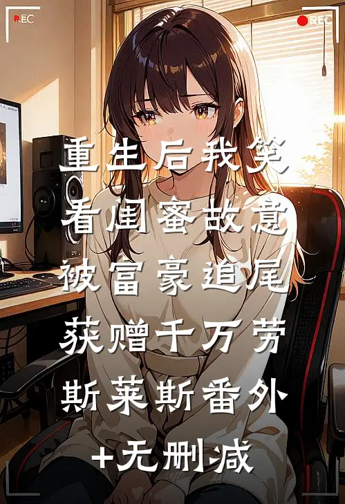 重生后我笑看闺蜜故意被富豪追尾，获赠千万劳斯莱斯番外+无删减