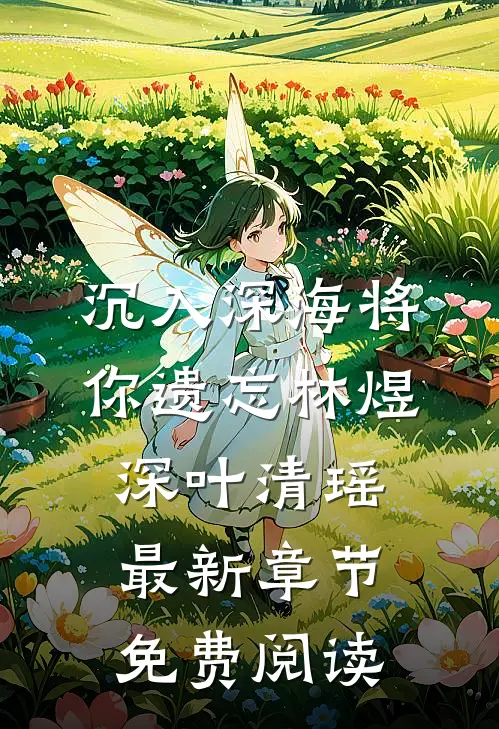 沉入深海将你遗忘林煜深叶清瑶最新章节免费阅读