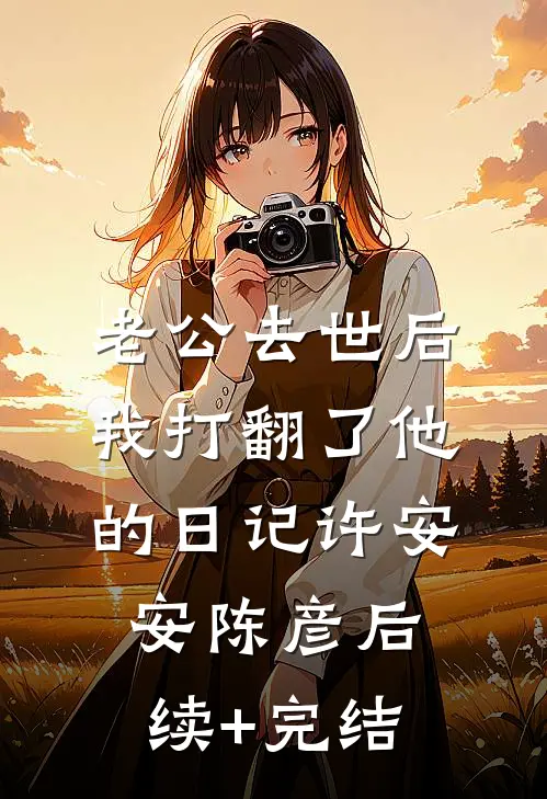 老公去世后我打翻了他的日记许安安陈彦后续+完结