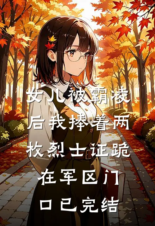 女儿被霸凌后我捧着两枚烈士证跪在军区门口已完结