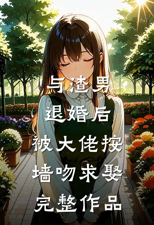 与渣男退婚后，被大佬按墙吻求娶完整作品