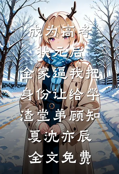成为高考状元后，全家逼我把身份让给学渣堂弟顾知夏沈亦辰全文免费