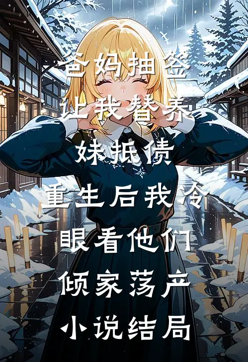 爸妈抽签让我替养妹抵债，重生后我冷眼看他们倾家荡产小说结局