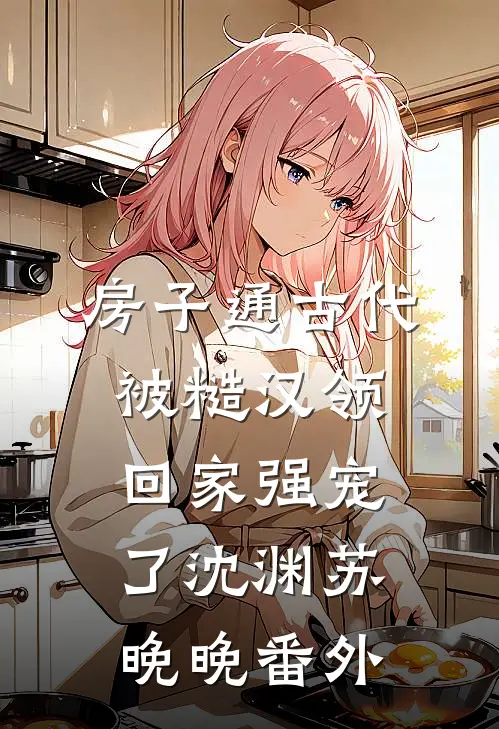房子通古代，被糙汉领回家强宠了沈渊苏晚晚 番外