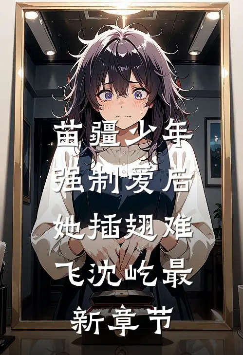 苗疆少年强制爱后，她插翅难飞沈屹最新章节