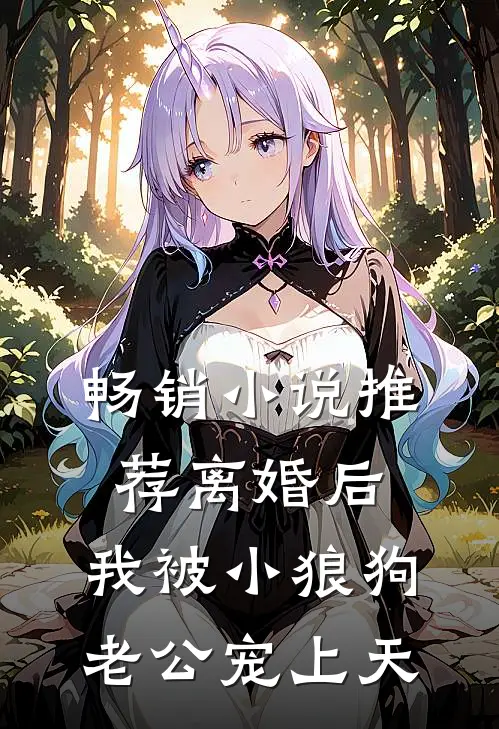 畅销小说推荐离婚后，我被小狼狗老公宠上天