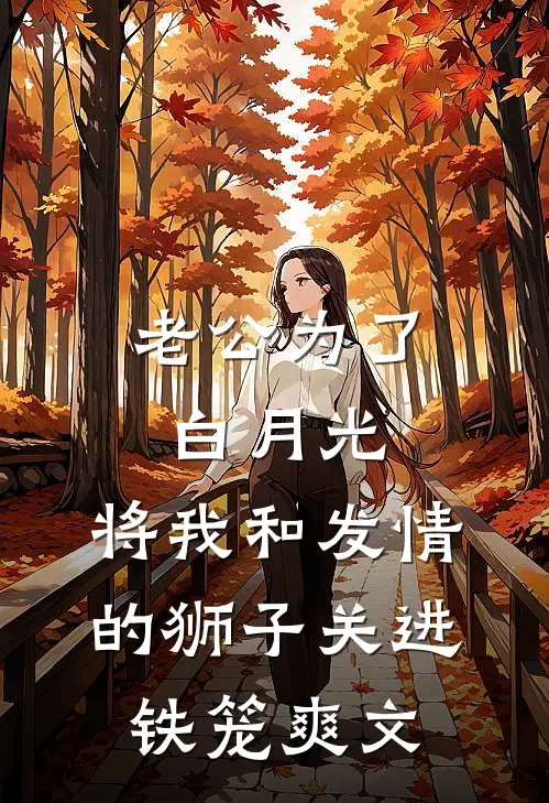 老公为了白月光，将我和发情的狮子关进铁笼爽文
