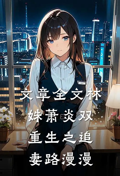 文章全文林姝萧炎双重生之追妻路漫漫