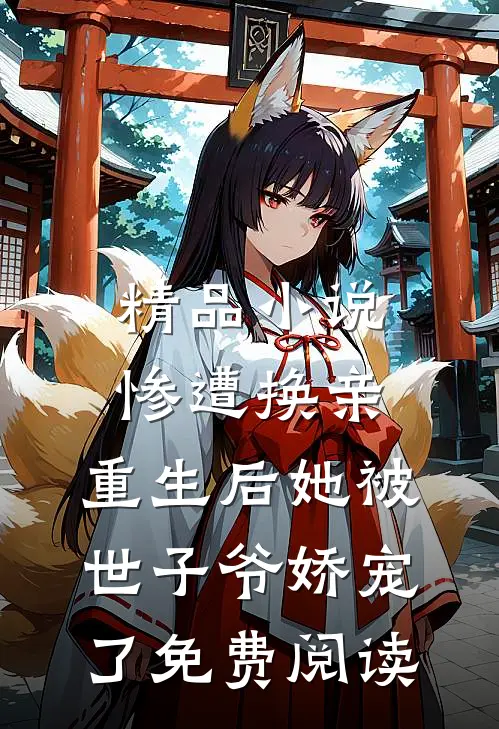 精品小说惨遭换亲,重生后她被世子爷娇宠了免费阅读