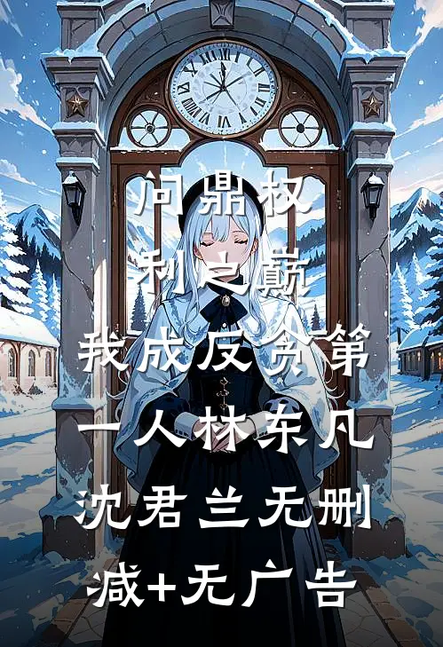 问鼎权利之巅，我成反贪第一人林东凡沈君兰无删减+无广告