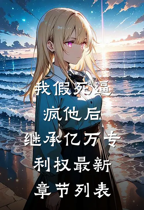 我假死逼疯他后，继承亿万专利权最新章节列表