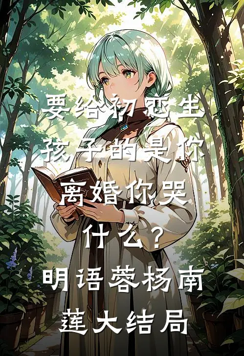 要给初恋生孩子的是你，离婚你哭什么？明语蓉杨南莲大结局