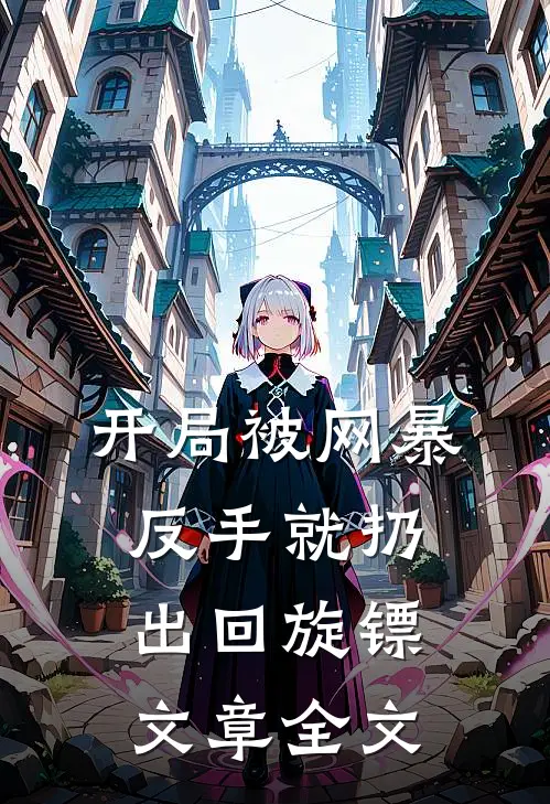 开局被网暴：反手就扔出回旋镖文章全文