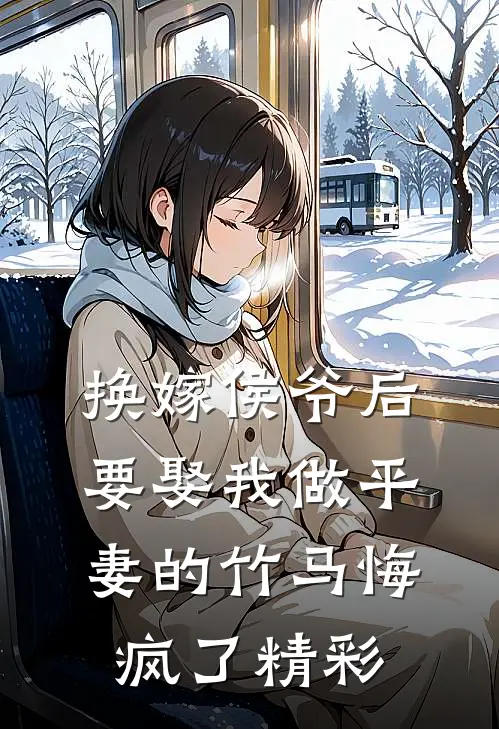 换嫁侯爷后，要娶我做平妻的竹马悔疯了精彩