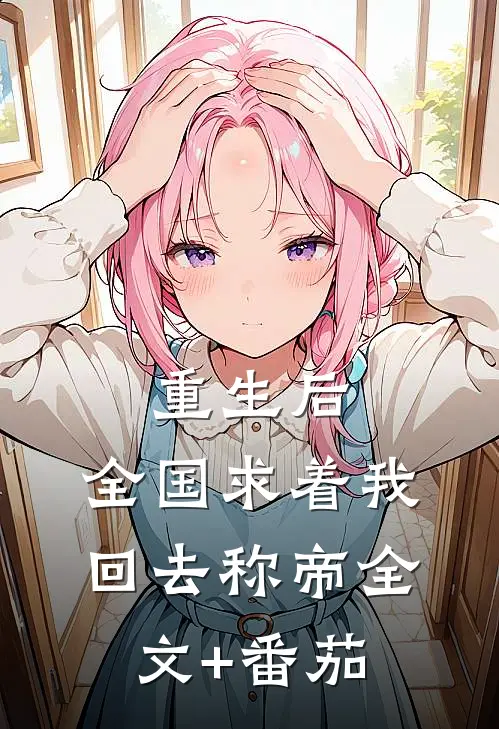 重生后，全国求着我回去称帝全文+番茄