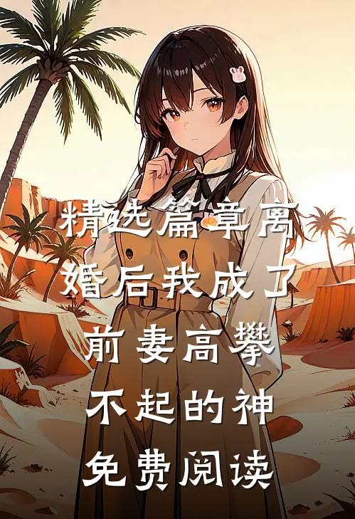 精选篇章离婚后我成了前妻高攀不起的神免费阅读