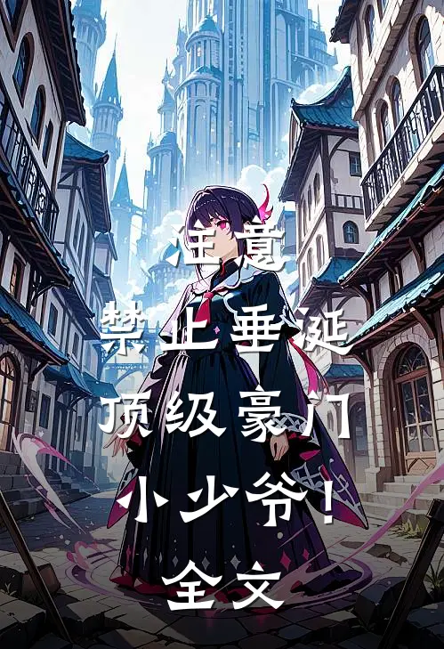 注意，禁止垂涎顶级豪门小少爷！全文