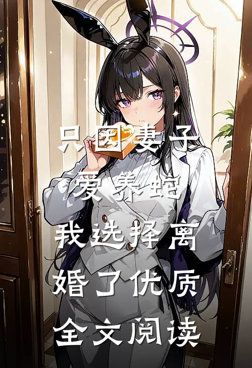 只因妻子爱养蛇，我选择离婚了优质全文阅读