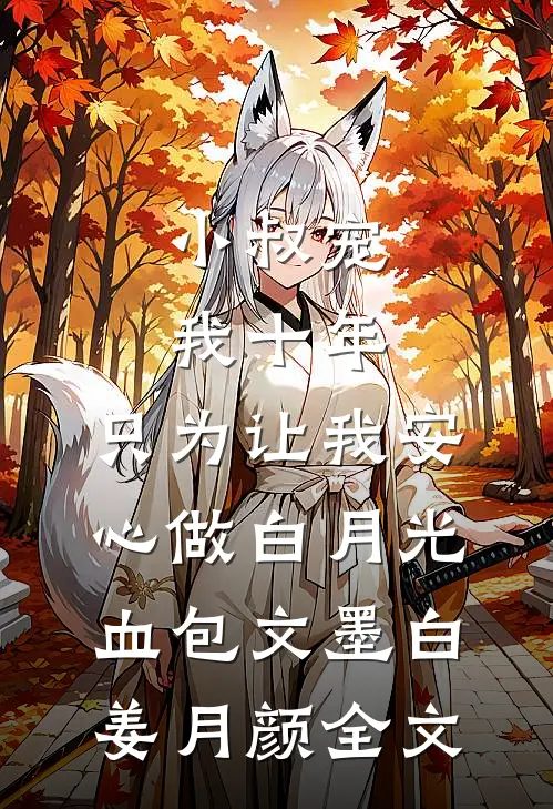 小叔宠我十年，只为让我安心做白月光血包文墨白姜月颜全文