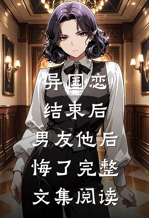 异国恋结束后，男友他后悔了完整文集阅读
