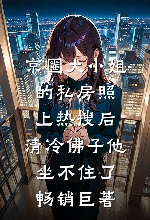 京圈大小姐的私房照上热搜后，清冷佛子他坐不住了畅销巨著