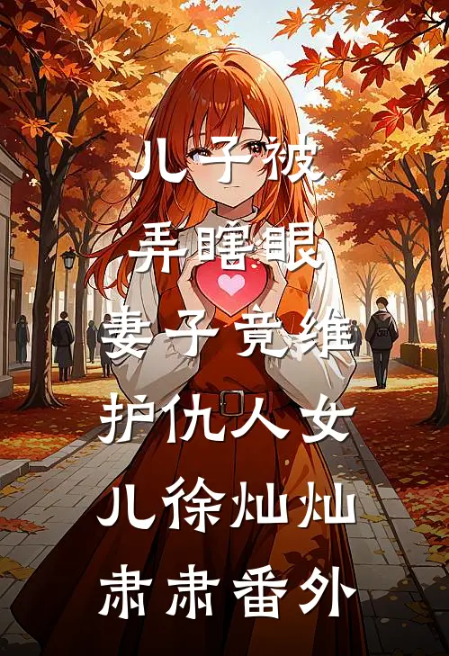 儿子被弄瞎眼，妻子竟维护仇人女儿徐灿灿肃肃番外