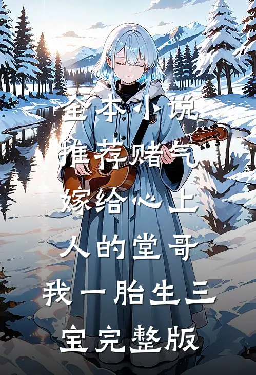 全本小说推荐赌气嫁给心上人的堂哥,我一胎生三宝完整版