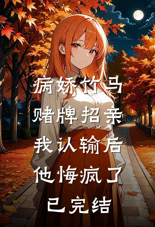 病娇竹马赌牌招亲，我认输后他悔疯了已完结