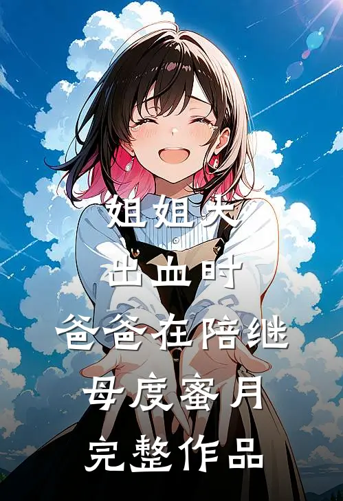 姐姐大出血时，爸爸在陪继母度蜜月完整作品