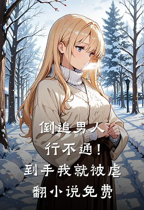 倒追男人行不通！到手我就被虐翻小说免费