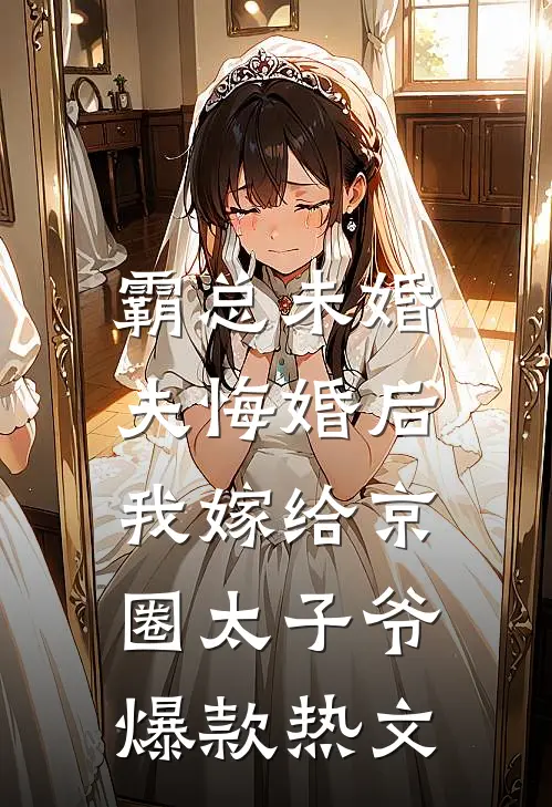 霸总未婚夫悔婚后，我嫁给京圈太子爷爆款热文
