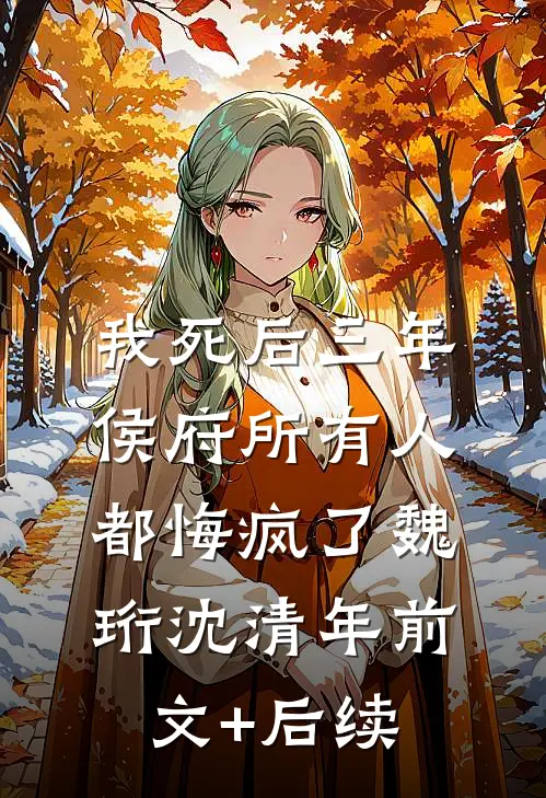我死后三年，侯府所有人都悔疯了魏珩沈清年前文+后续
