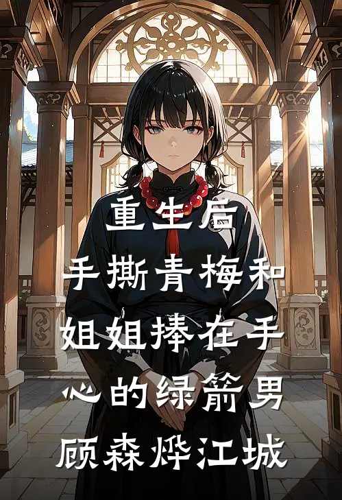 重生后，手撕青梅和姐姐捧在手心的绿箭男顾森烨江城