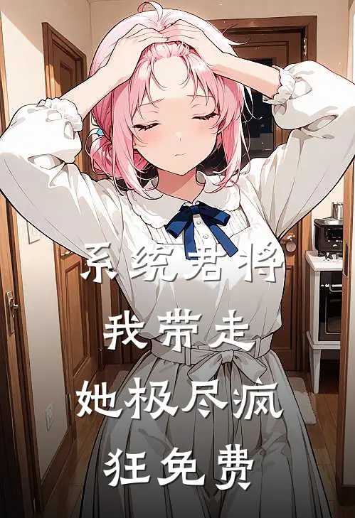 系统君将我带走，她极尽疯狂免费