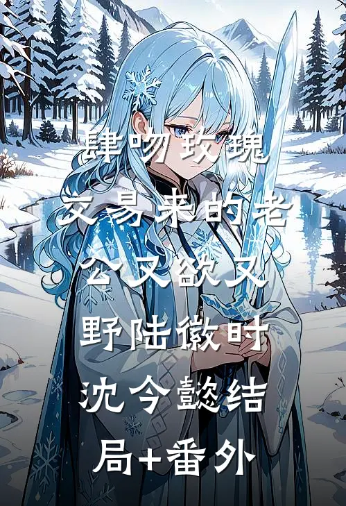 肆吻玫瑰：交易来的老公又欲又野陆徽时沈今懿结局+番外