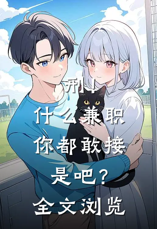 刑！什么兼职你都敢接是吧？全文浏览