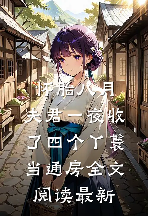 怀胎八月，夫君一夜收了四个丫鬟当通房全文阅读最新