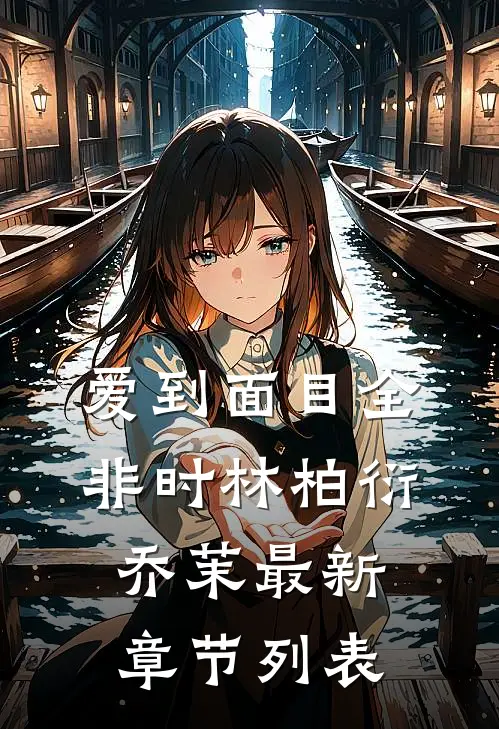 爱到面目全非时林柏衍乔茉最新章节列表